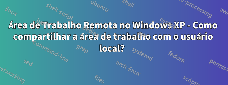Área de Trabalho Remota no Windows XP - Como compartilhar a área de trabalho com o usuário local? 