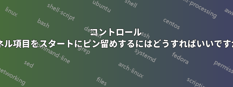 コントロール パネル項目をスタートにピン留めするにはどうすればいいですか?