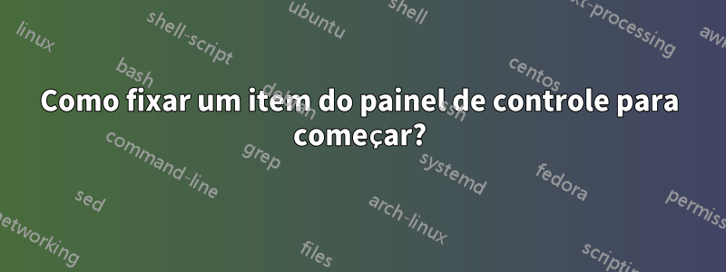 Como fixar um item do painel de controle para começar?