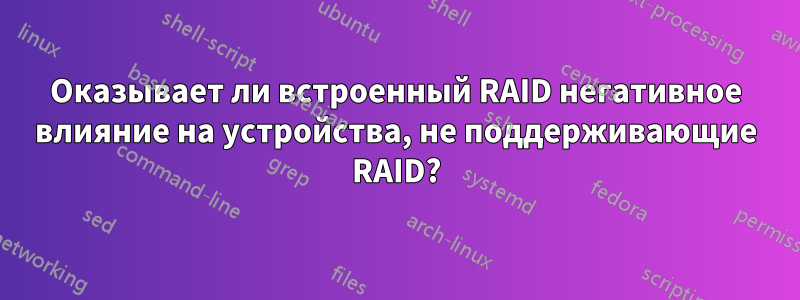 Оказывает ли встроенный RAID негативное влияние на устройства, не поддерживающие RAID?