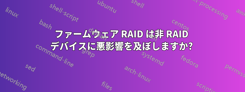 ファームウェア RAID は非 RAID デバイスに悪影響を及ぼしますか?