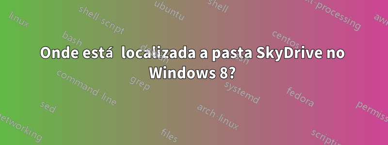 Onde está localizada a pasta SkyDrive no Windows 8?