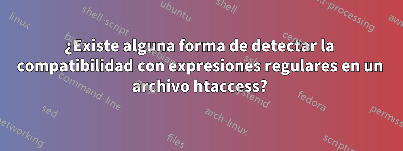 ¿Existe alguna forma de detectar la compatibilidad con expresiones regulares en un archivo htaccess?