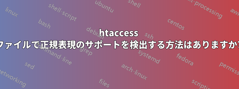 htaccess ファイルで正規表現のサポートを検出する方法はありますか?