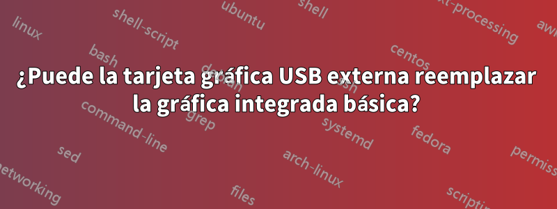 ¿Puede la tarjeta gráfica USB externa reemplazar la gráfica integrada básica?