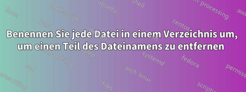 Benennen Sie jede Datei in einem Verzeichnis um, um einen Teil des Dateinamens zu entfernen 