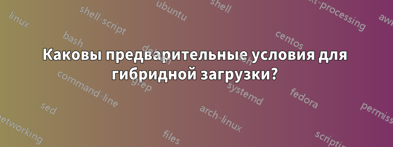 Каковы предварительные условия для гибридной загрузки?