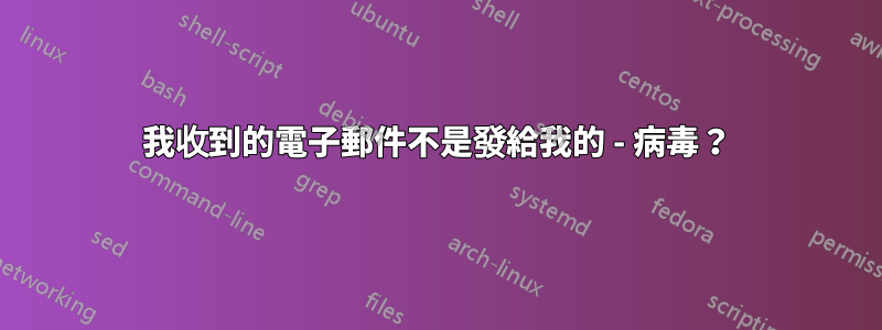 我收到的電子郵件不是發給我的 - 病毒？