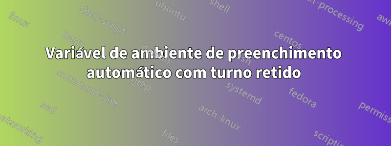 Variável de ambiente de preenchimento automático com turno retido