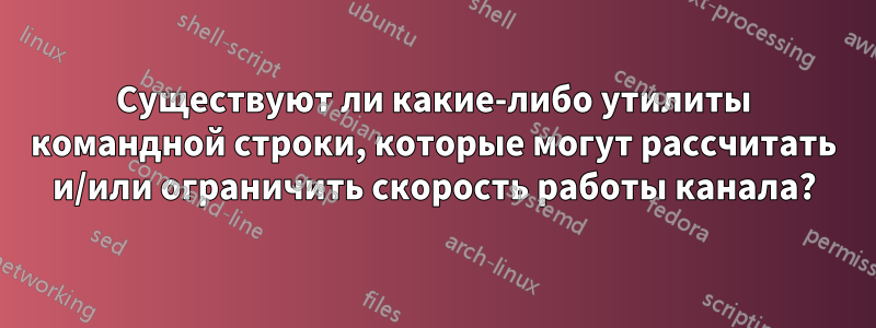 Существуют ли какие-либо утилиты командной строки, которые могут рассчитать и/или ограничить скорость работы канала?
