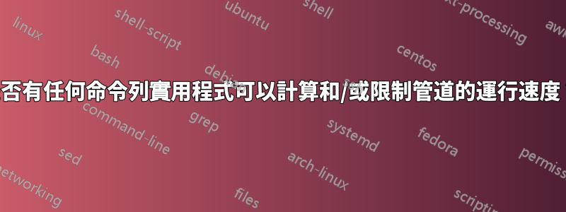 是否有任何命令列實用程式可以計算和/或限制管道的運行速度？