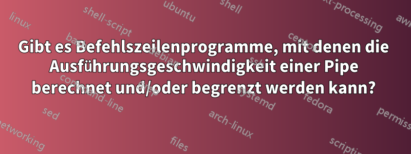 Gibt es Befehlszeilenprogramme, mit denen die Ausführungsgeschwindigkeit einer Pipe berechnet und/oder begrenzt werden kann?