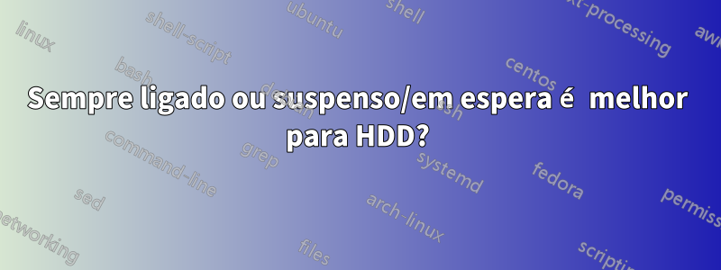 Sempre ligado ou suspenso/em espera é melhor para HDD?