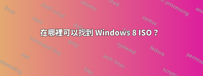 在哪裡可以找到 Windows 8 ISO？ 
