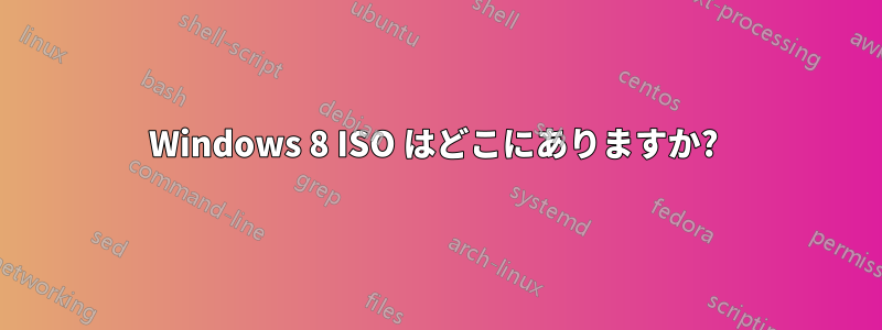 Windows 8 ISO はどこにありますか?