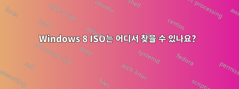 Windows 8 ISO는 어디서 찾을 수 있나요? 