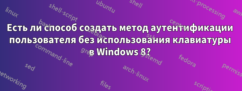 Есть ли способ создать метод аутентификации пользователя без использования клавиатуры в Windows 8?
