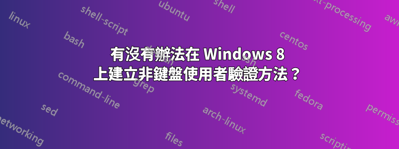 有沒有辦法在 Windows 8 上建立非鍵盤使用者驗證方法？