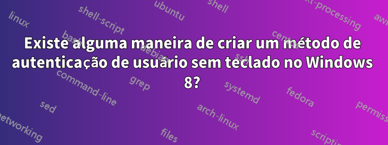 Existe alguma maneira de criar um método de autenticação de usuário sem teclado no Windows 8?