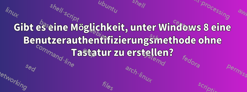 Gibt es eine Möglichkeit, unter Windows 8 eine Benutzerauthentifizierungsmethode ohne Tastatur zu erstellen?