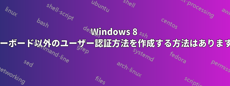 Windows 8 でキーボード以外のユーザー認証方法を作成する方法はありますか?
