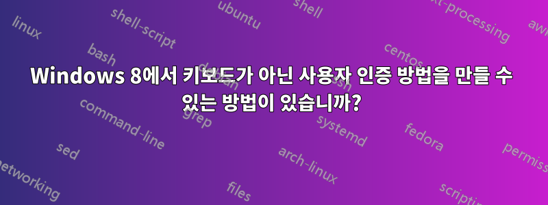 Windows 8에서 키보드가 아닌 사용자 인증 방법을 만들 수 있는 방법이 있습니까?
