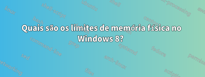 Quais são os limites de memória física no Windows 8? 