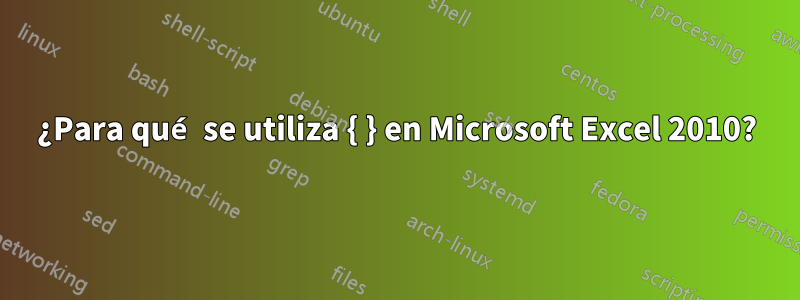¿Para qué se utiliza { } en Microsoft Excel 2010?