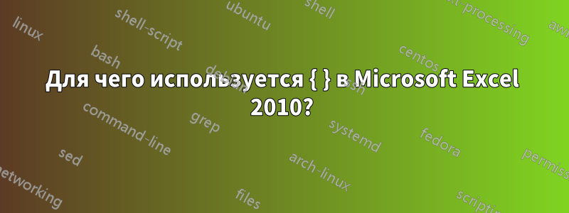Для чего используется { } в Microsoft Excel 2010?