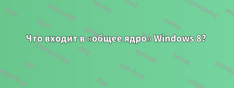 Что входит в «общее ядро» Windows 8?