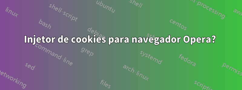 Injetor de cookies para navegador Opera?