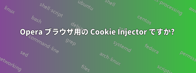Opera ブラウザ用の Cookie Injector ですか?