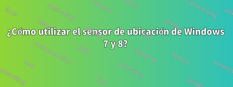 ¿Cómo utilizar el sensor de ubicación de Windows 7 y 8?