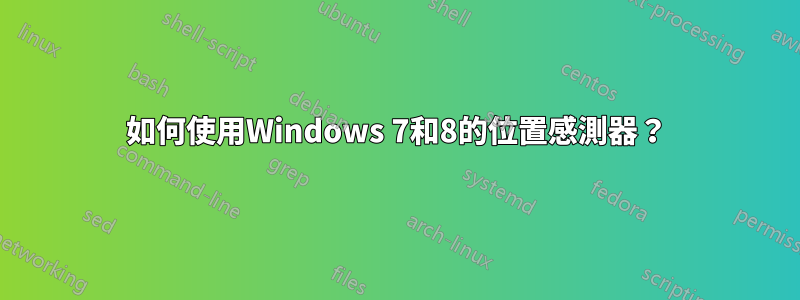 如何使用Windows 7和8的位置感測器？