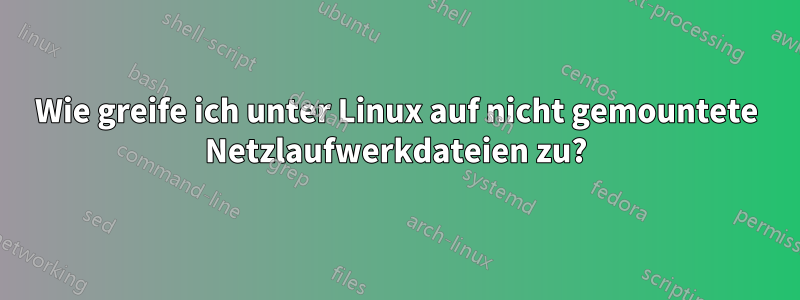 Wie greife ich unter Linux auf nicht gemountete Netzlaufwerkdateien zu?