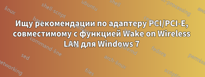 Ищу рекомендации по адаптеру PCI/PCI-E, совместимому с функцией Wake on Wireless LAN для Windows 7