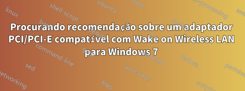 Procurando recomendação sobre um adaptador PCI/PCI-E compatível com Wake on Wireless LAN para Windows 7
