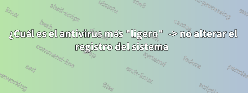 ¿Cuál es el antivirus más "ligero" -> no alterar el registro del sistema 