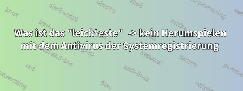 Was ist das "leichteste" -> kein Herumspielen mit dem Antivirus der Systemregistrierung 