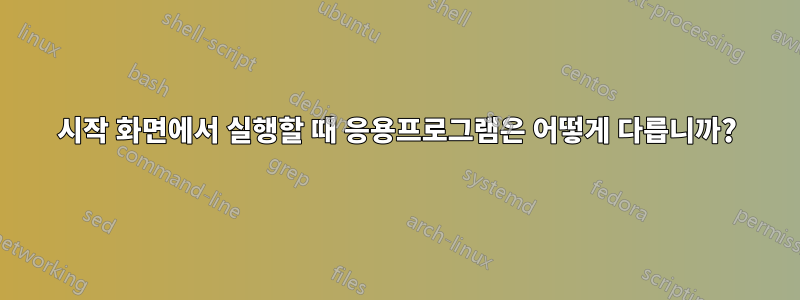 시작 화면에서 실행할 때 응용프로그램은 어떻게 다릅니까?