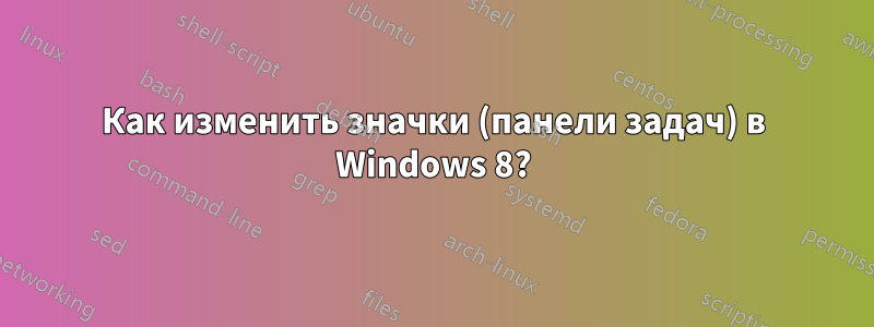 Как изменить значки (панели задач) в Windows 8?