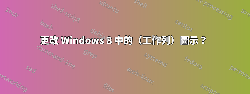 更改 Windows 8 中的（工作列）圖示？