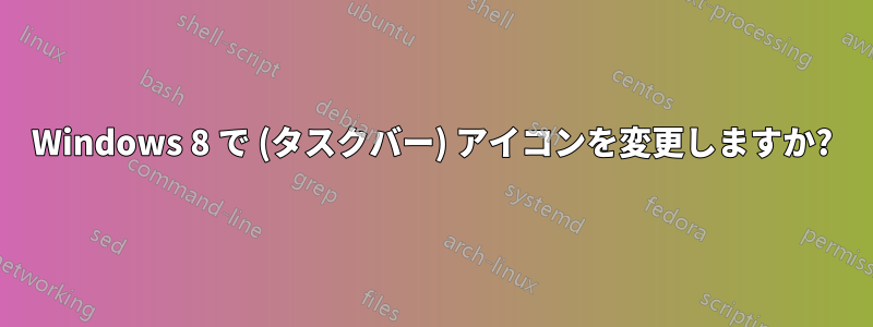 Windows 8 で (タスクバー) アイコンを変更しますか?