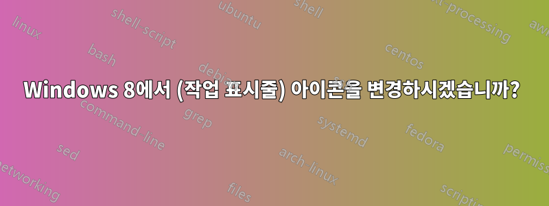 Windows 8에서 (작업 표시줄) 아이콘을 변경하시겠습니까?