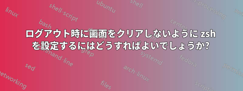 ログアウト時に画面をクリアしないように zsh を設定するにはどうすればよいでしょうか?