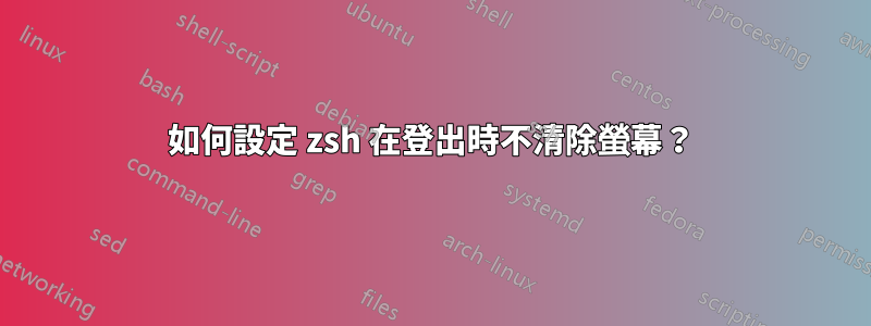 如何設定 zsh 在登出時不清除螢幕？