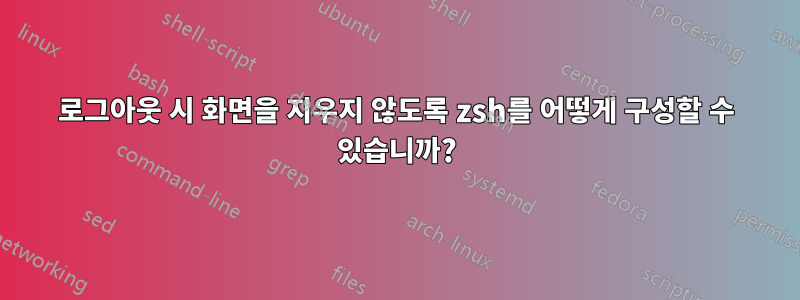 로그아웃 시 화면을 지우지 않도록 zsh를 어떻게 구성할 수 있습니까?