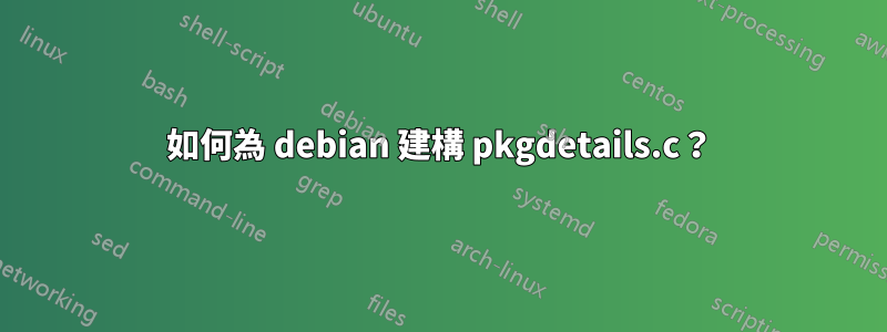 如何為 debian 建構 pkgdetails.c？