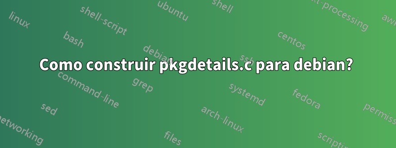 Como construir pkgdetails.c para debian?