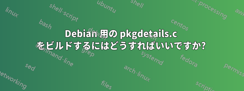 Debian 用の pkgdetails.c をビルドするにはどうすればいいですか?